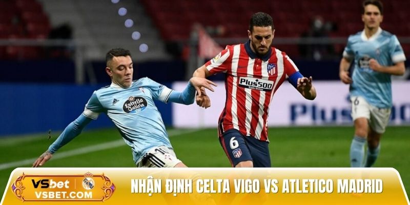 Nhận định Celta Vigo vs Atletico Madrid, 2h00 ngày 06/10 - La Liga